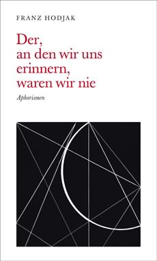 Franz Hodjak »Der, an den wir uns erinnern, waren wir nie« Aphorismen